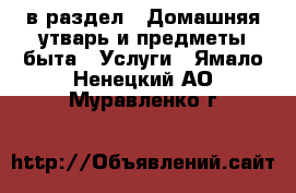  в раздел : Домашняя утварь и предметы быта » Услуги . Ямало-Ненецкий АО,Муравленко г.